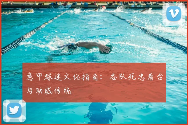 意甲球迷文化指南：各队死忠看台与助威传统
