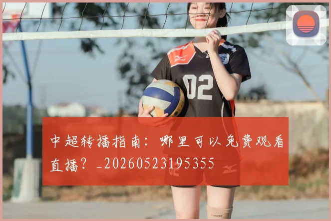 中超转播指南:哪里可以免费观看直播?_20260523195355