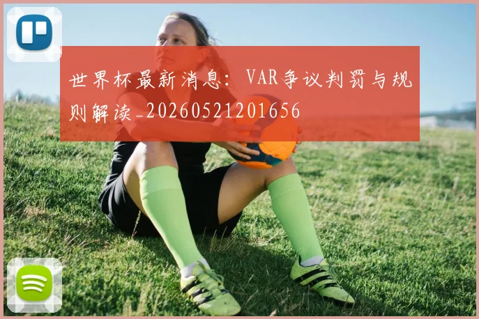 世界杯最新消息：VAR争议判罚与规则解读_20260521201656