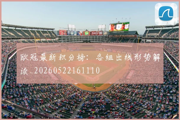 欧冠最新积分榜：各组出线形势解读_20260522161110
