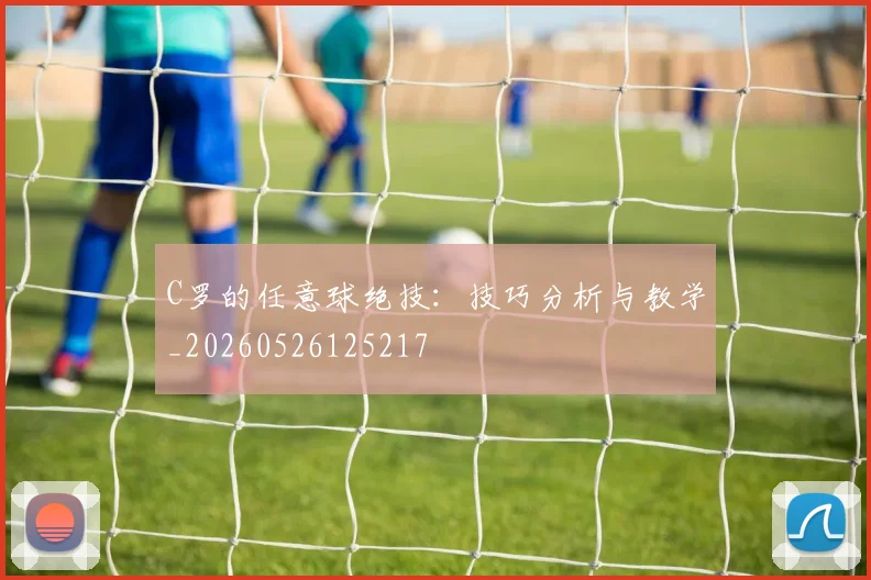 C罗的任意球绝技：技巧分析与教学_20260526125217