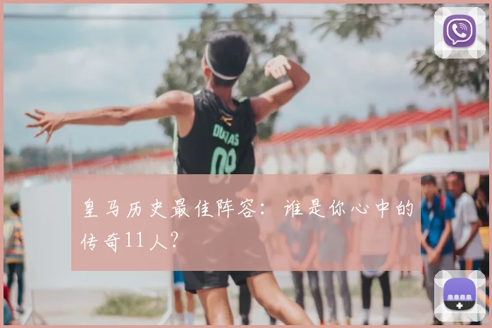 皇马历史最佳阵容：谁是你心中的传奇11人？