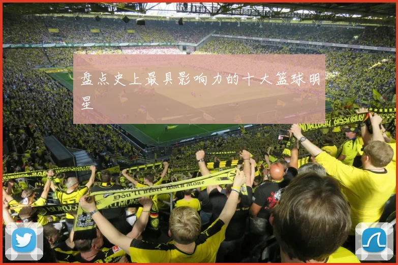 盘点史上最具影响力的十大篮球明星