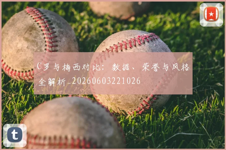 C罗与梅西对比：数据、荣誉与风格全解析_20260603221026