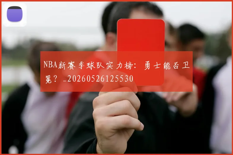 NBA新赛季球队实力榜：勇士能否卫冕？_20260526125530