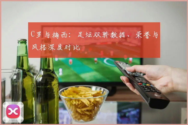 C罗与梅西：足坛双骄数据、荣誉与风格深度对比