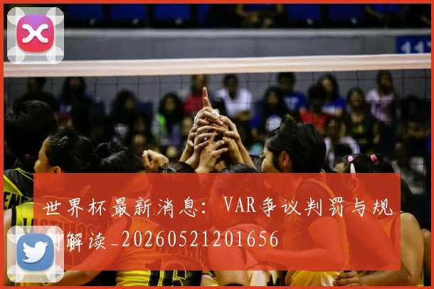 世界杯最新消息:VAR争议判罚与规则解读_20260521201656