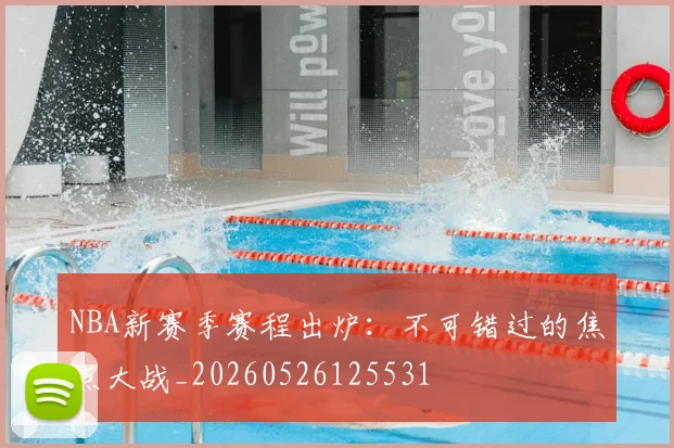 NBA新赛季赛程出炉:不可错过的焦点大战_20260526125531