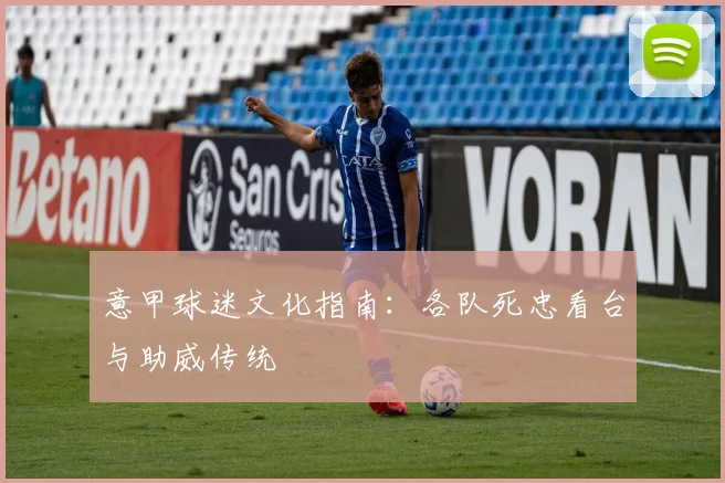 意甲球迷文化指南:各队死忠看台与助威传统