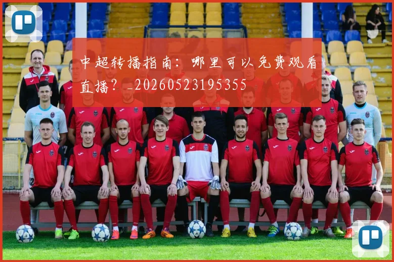 中超转播指南:哪里可以免费观看直播?_20260523195355