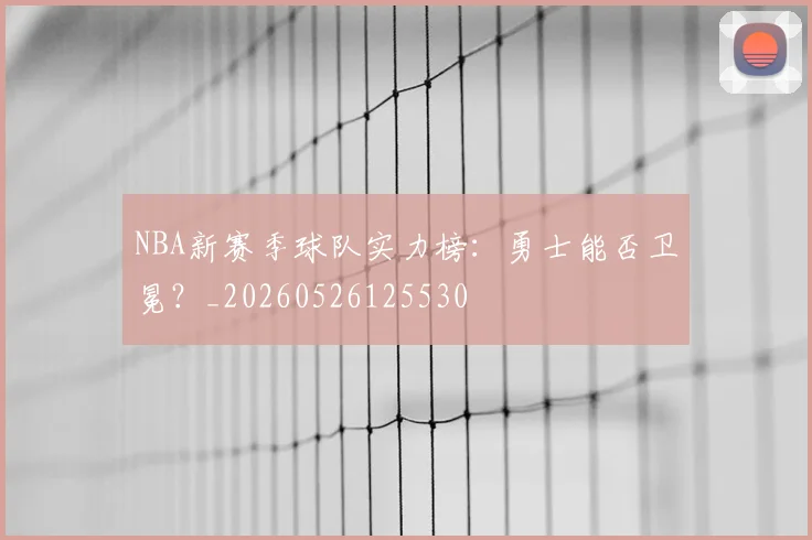 NBA新赛季球队实力榜:勇士能否卫冕?_20260526125530