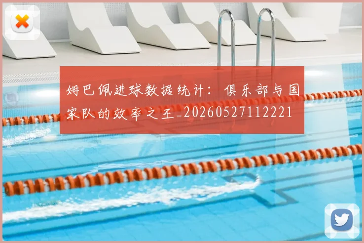 姆巴佩进球数据统计：俱乐部与国家队的效率之王_20260527112221
